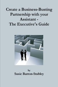 Create a Business-Busting Partnership with your Assistant - The Executive's Guide