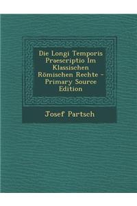 Die Longi Temporis Praescriptio Im Klassischen Romischen Rechte - Primary Source Edition