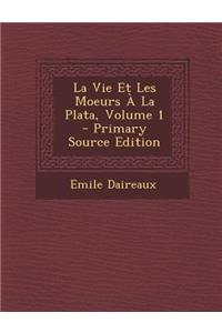 La Vie Et Les Moeurs a la Plata, Volume 1 - Primary Source Edition
