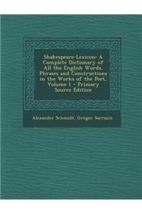 Shakespeare-Lexicon: A Complete Dictionary of All the English Words, Phrases and Constructions in the Works of the Poet, Volume 1 - Primary Source Edition
