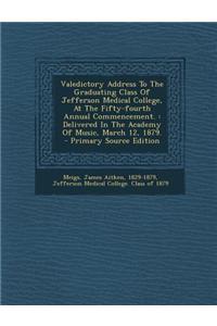 Valedictory Address to the Graduating Class of Jefferson Medical College, at the Fifty-Fourth Annual Commencement.: Delivered in the Academy of Music,