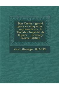 Don Carlos: Grand Opera En Cinq Actes: Represente Sur Le the Degreesatre Imperial de L'Opera