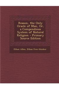 Reason, the Only Oracle of Man, Or, a Compendious System of Natural Religion