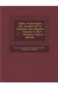 Tables Analytiques Des Annales de La Chambre Des Deputes ..., Volume 0, Part 1... - Primary Source Edition