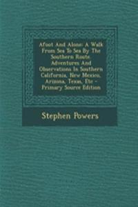 Afoot and Alone: A Walk from Sea to Sea by the Southern Route. Adventures and Observations in Southern California, New Mexico, Arizona, Texas, Etc