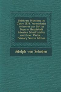 Gelehrtes München Im Jahre 1834. Verzeichniss Mehrerer Zur Zeit in Bayerns Hauptstadt Lebenden Schriftsteller Und Ihrer Werke. - Primary Source Edition