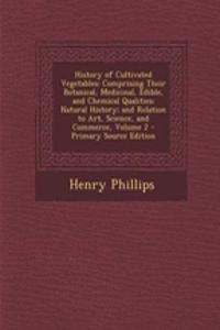 History of Cultivated Vegetables: Comprising Their Botanical, Medicinal, Edible, and Chemical Qualities; Natural History; And Relation to Art, Science, and Commerce, Volume 2