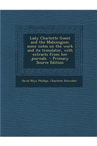 Lady Charlotte Guest and the Mabinogion; Some Notes on the Work and Its Translator, with Extracts from Her Journals