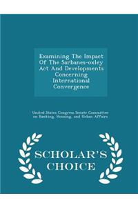Examining the Impact of the Sarbanes-Oxley ACT and Developments Concerning International Convergence - Scholar's Choice Edition