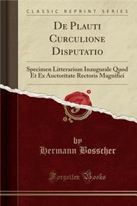 de Plauti Curculione Disputatio: Specimen Litterarium Inaugurale Quod Et Ex Auctoritate Rectoris Magnifici (Classic Reprint)