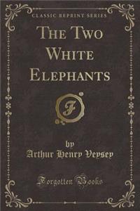 The Two White Elephants (Classic Reprint)
