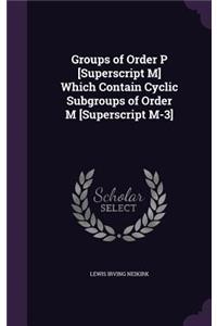 Groups of Order P [Superscript M] Which Contain Cyclic Subgroups of Order M [Superscript M-3]