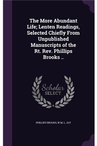 The More Abundant Life; Lenten Readings, Selected Chiefly from Unpublished Manuscripts of the Rt. REV. Phillips Brooks ..