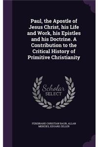 Paul, the Apostle of Jesus Christ, his Life and Work, his Epistles and his Doctrine. A Contribution to the Critical History of Primitive Christianity