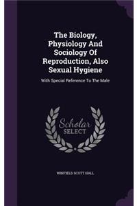 The Biology, Physiology and Sociology of Reproduction, Also Sexual Hygiene