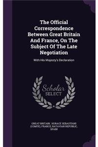 The Official Correspondence Between Great Britain and France, on the Subject of the Late Negotiation: With His Majesty's Declaration