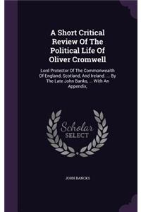 A Short Critical Review Of The Political Life Of Oliver Cromwell