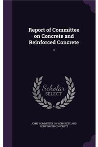 Report of Committee on Concrete and Reinforced Concrete ..