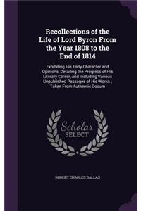 Recollections of the Life of Lord Byron From the Year 1808 to the End of 1814: Exhibiting His Early Character and Opinions, Detailing the Progress of His Literary Career, and Including Various Unpublished Passages of His Works;