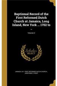 Baptismal Record of the First Reformed Dutch Church at Jamaica, Long Island, New York ... 1702 to ..; Volume 2