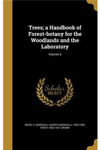 Trees; a Handbook of Forest-botany for the Woodlands and the Laboratory; Volume 5