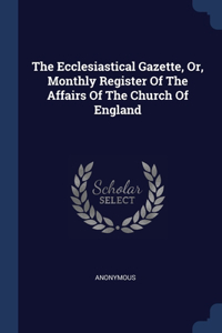 The Ecclesiastical Gazette, Or, Monthly Register Of The Affairs Of The Church Of England
