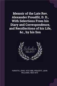 Memoir of the Late Rev. Alexander Proudfit, D. D., With Selections From his Diary and Correspondence, and Recollections of his Life, &c., by his Son