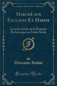 Marchï¿½ Aux Esclaves Et Harem: ï¿½pisode Inï¿½dit de la Piraterie Barbaresque Au Xviiie Siï¿½cle (Classic Reprint)