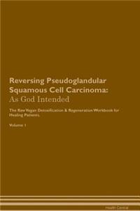 Reversing Pseudoglandular Squamous Cell Carcinoma: As God Intended the Raw Vegan Plant-Based Detoxification & Regeneration Workbook for Healing Patients. Volume 1