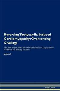 Reversing Tachycardia Induced Cardiomyopathy: Overcoming Cravings the Raw Vegan Plant-Based Detoxification & Regeneration Workbook for Healing Patients. Volume 3