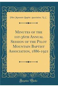 Minutes of the 1st-36th Annual Session of the Pilot Mountain Baptist Association, 1886-1921 (Classic Reprint)