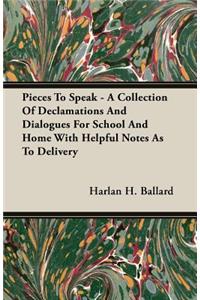Pieces to Speak - A Collection of Declamations and Dialogues for School and Home with Helpful Notes as to Delivery