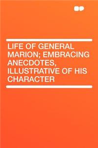 Life of General Marion; Embracing Anecdotes, Illustrative of His Character