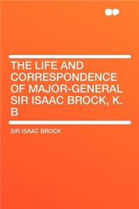 The Life and Correspondence of Major-General Sir Isaac Brock, K. B