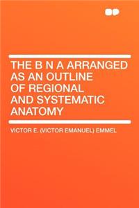 The B N a Arranged as an Outline of Regional and Systematic Anatomy