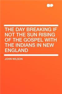 The Day Breaking If Not the Sun Rising of the Gospel with the Indians in New England