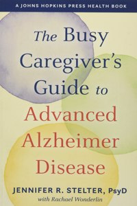 The Busy Caregiver's Guide to Advanced Alzheimer Disease