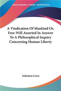 Vindication Of Mankind Or, Free-Will Asserted In Answer To A Philosophical Inquiry Concerning Human Liberty