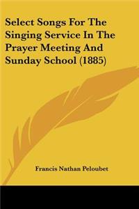 Select Songs For The Singing Service In The Prayer Meeting And Sunday School (1885)