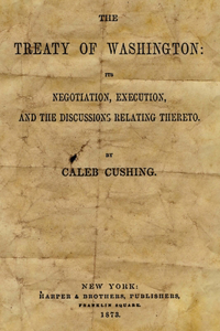 Treaty Of Washington: It's Negotiation, Execution, And The Discussions Relating Thereto