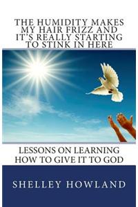 The Humidity Makes My Hair Frizz and It's Really Starting to Stink in Here: Lessons on Learning How to Give It to God