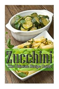 Zucchini - The Ultimate Recipe Guide