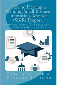 How to Develop a Winning Small Business Innovation Research (Sbir) Proposal