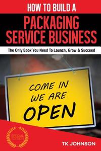 How to Build a Packaging Service Business (Special Edition): The Only Book You Need to Launch, Grow & Succeed