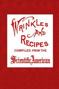 Wrinkles and Recipes: Compiled from the Scientific American, a Collection of Practical Suggestions, Processes, and Directions for the Mechan