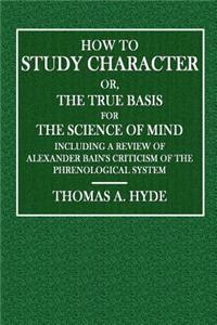 How to Study Character; Or, the True Basis for the Science of Mind