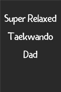 Super Relaxed Taekwando Dad: Lined Journal, 120 Pages, 6 x 9, Funny Taekwando Gift Idea, Black Matte Finish (Super Relaxed Taekwando Dad Journal)