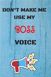 DON'T MAKE ME USE MY Boss VOICE