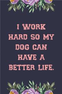 I Work Hard So My Dog Can Have a Better Life.