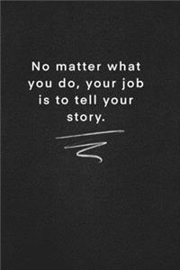 No matter what you do, your job is to tell your story.
